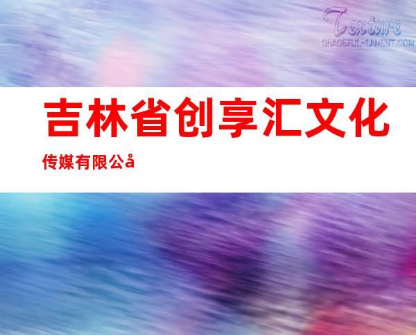 吉林省创享汇文化传媒有限公司